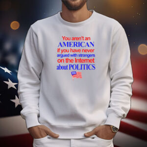 You Aren't An American If You Have Never Argued With Strangers Tee Shirts