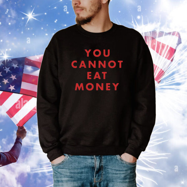 You Cannot Eat Money Tee Shirts