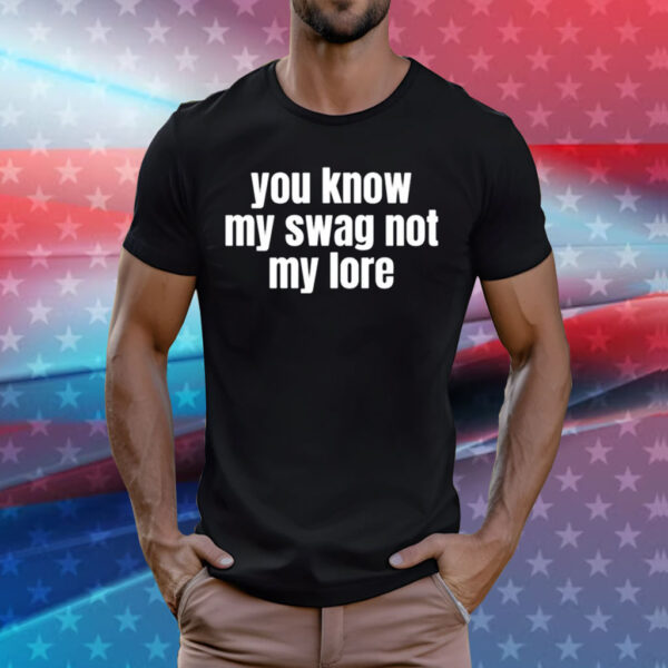You Know My Swag Not My Lore Tee Shirts