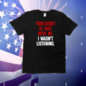 Your Secret Is Safe With Me I Wasn't Listening T-Shirt
