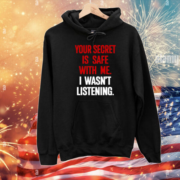Your Secret Is Safe With Me I Wasn't Listening T-Shirts