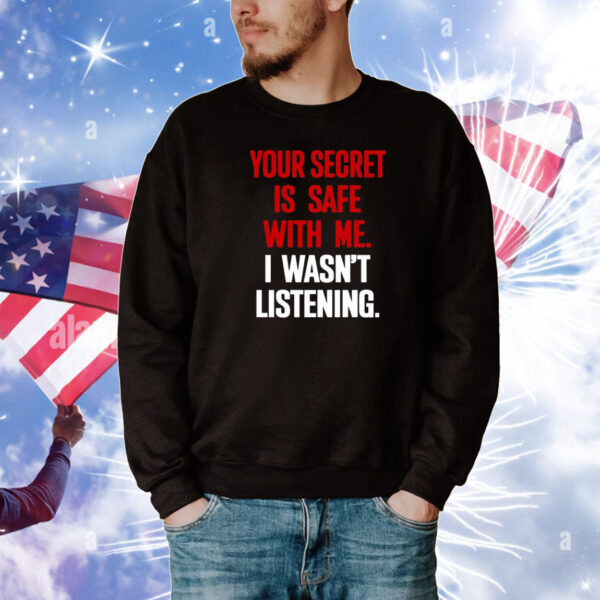 Your Secret Is Safe With Me I Wasn't Listening Tee Shirts