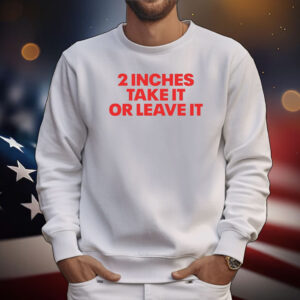 2 Inches Take It Or Leave It Tee Shirts