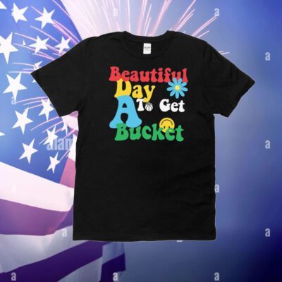 Beautiful Day To Get A Bucket T-Shirt