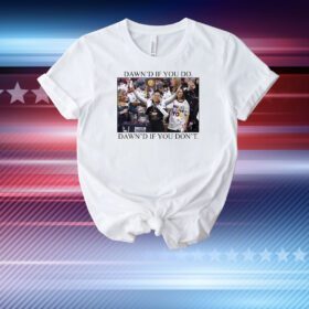 Dawn's If You Do Dawn's If You Don't T-Shirt