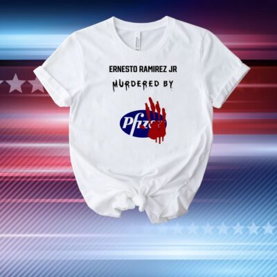Ernest Ramirez Ernesto Ramirez Jr Murdered By Pfizer T-Shirt