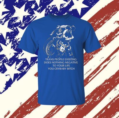 Gutterpress Trans People Existing Does Nothing Negative To Your Life You Crybaby Bitch T-Shirt