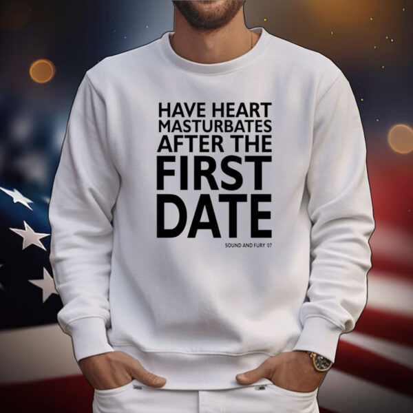 Have Heart Masturbates After The First Date Tee Shirts