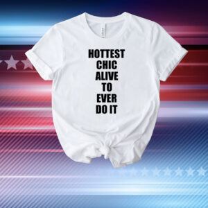 Hottest Chick Alive To Ever Do It T-Shirt