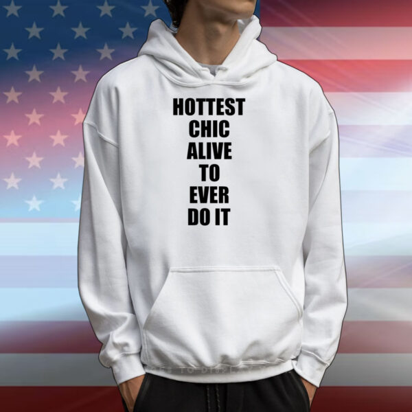 Hottest Chick Alive To Ever Do It T-Shirts