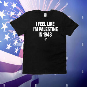 I Feel Like I'm Palestine In 1948 T-Shirt
