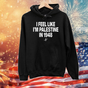 I Feel Like I'm Palestine In 1948 T-Shirts