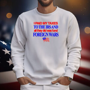 I Paid My Taxes To The Irs And All They Did Was Fund Foreign Wars Tee Shirts