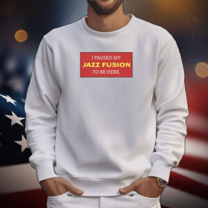I Paused My Jazz Fusion To Be Here Tee Shirts