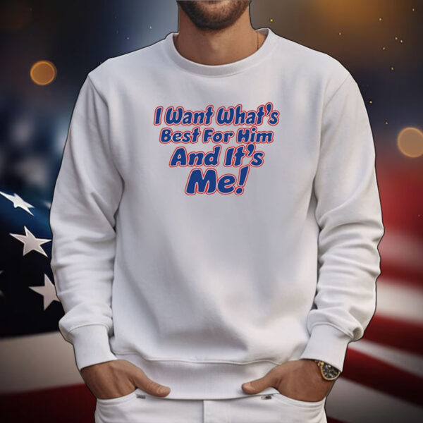 I Want What's Best For Him And It's Me Tee Shirts