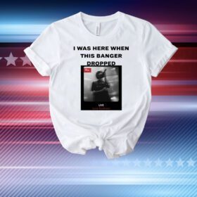 I Was Here When This Banger Dropped T-Shirt