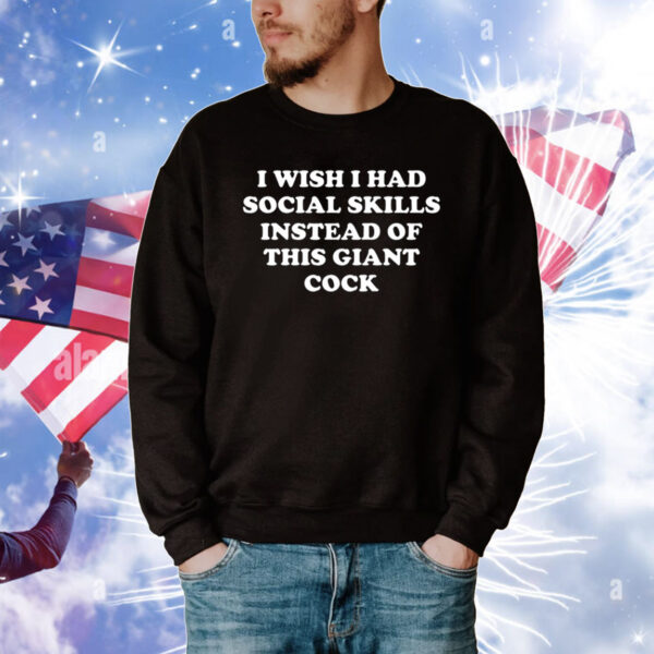 I Wish I Had Social Skills Instead Of This Giant Cock T-Shirts