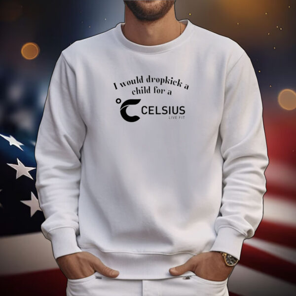 I Would Dropkick A Child For A Celsius Live Fit Tee Shirts