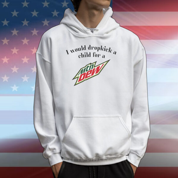 I Would Dropkick A Child For A Mountain Dew T-Shirts