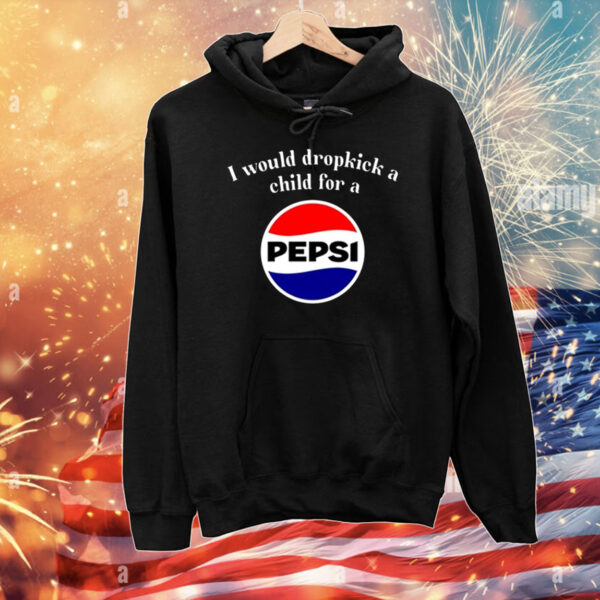 I Would Dropkick A Child For A Pepsi Tee Shirts