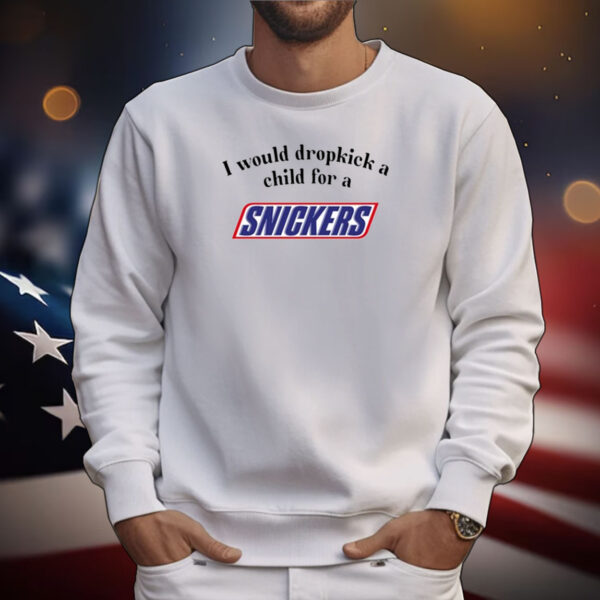 I Would Dropkick A Child For A Snickers Bar Tee Shirts