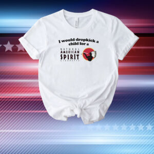 I Would Dropkick A Child For An American Spirit Cigarette Shirt