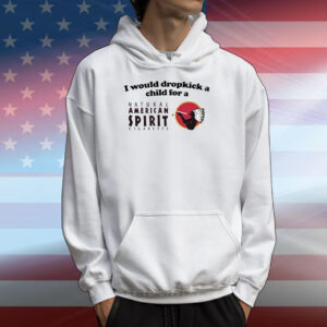 I Would Dropkick A Child For An American Spirit Cigarette Shirts
