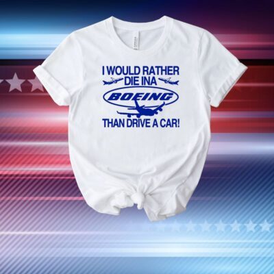 I Would Rather Die In A Boeing Than Drive A Car T-Shirt