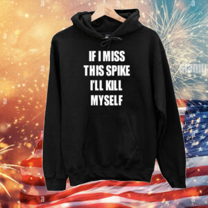 If I Miss This Spike I'll Kill Myself T-Shirts