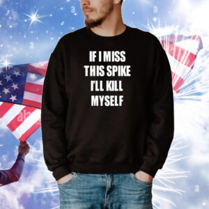 If I Miss This Spike I'll Kill Myself Tee Shirts