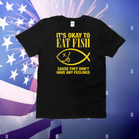 It's Okay To Eat Fish Cause They Don't Have Any Feelings T-Shirt