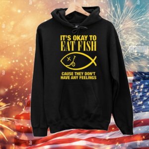 It's Okay To Eat Fish Cause They Don't Have Any Feelings T-Shirts