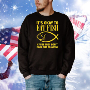 It's Okay To Eat Fish Cause They Don't Have Any Feelings Tee Shirts