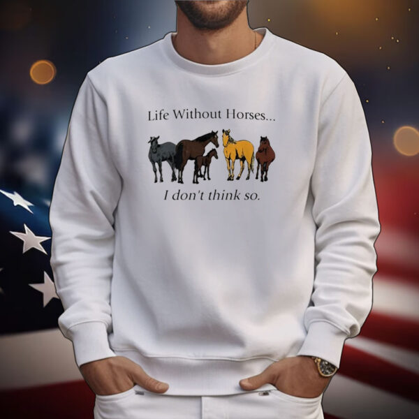 Life Without Horses I Don't Think So Tee Shirts