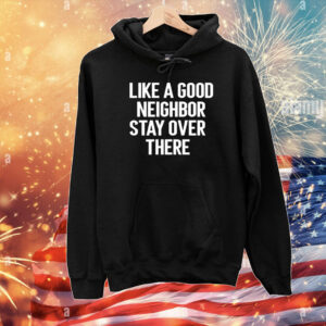 Like A Good Neighor Stay Over There T-Shirts