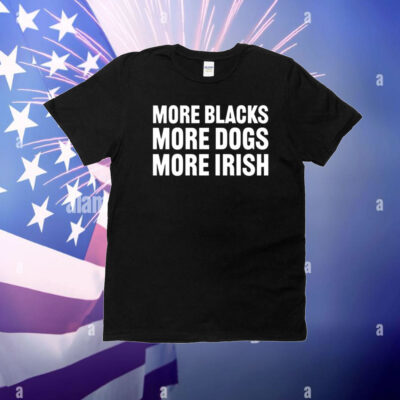 More Blacks More Dogs More Irish T-Shirt