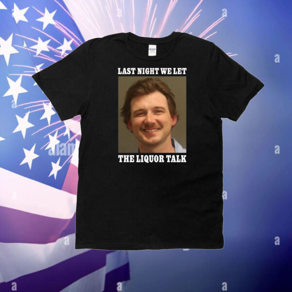 Morgan Wallen Last Night We Let Thes Liquor Talk T-Shirt