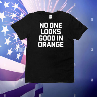 No One Looks Good In Orange T-Shirt