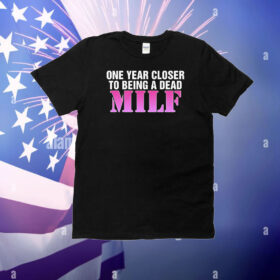 One Year Closer To Being A Dead MILF T-Shirt