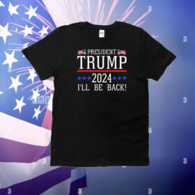 President Trump 2024 I ll Be Back T-Shirt