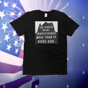 The World Needs Transsexuals More Than It Needs God T-Shirt