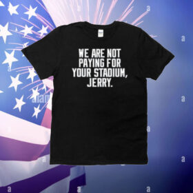 We Are Not Paying For Your Stadium Jerry T-Shirt