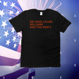 We Have Caleb Williams And You Don’t T-Shirt