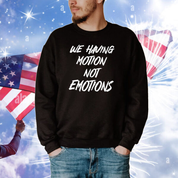 We Having Motion Not Emotions Hoodie Shirts