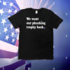 We Want Our Phucking Trophy Back T-Shirt