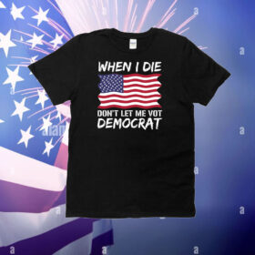 When I Die Don't Let Me Vote Democrat, Anti Biden Shirt