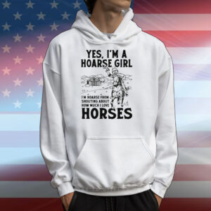Yes, I'm A Hoarse Girl I'm Hoarse From Shouting About How Much I Love Horses T-Shirts