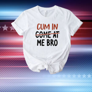 Cum In Come At Me Bro T-Shirt