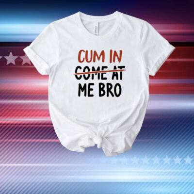 Cum In Come At Me Bro T-Shirt