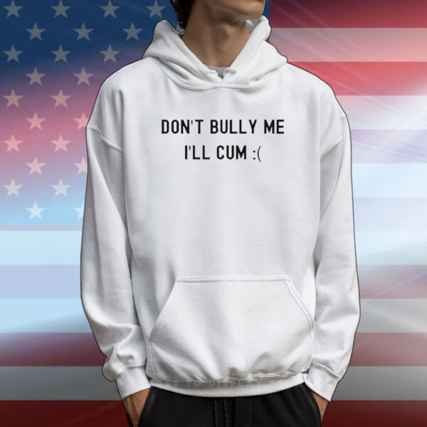 Don’t Bully Me I’ll Cum T-Shirts